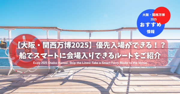 【大阪・関西万博2025】優先入場ができる！？船でスマートに会場入りできるルートをご紹介