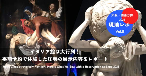 【万博2025】イタリア館は大行列！事前予約で体験した圧巻の展示内容をレポート【Vol.8】