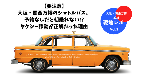 【要注意】大阪・関西万博のシャトルバス、予約なしだと朝乗れない!? タクシー移動が正解だった理由【現地レポVol.3】