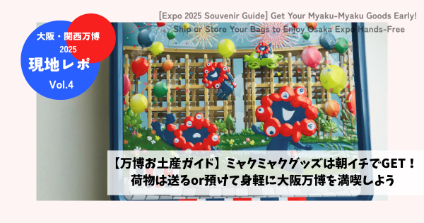 【万博お土産ガイド】ミャクミャクグッズは朝イチでGET！荷物は送るor預けて身軽に大阪万博を満喫しよう【現地レポVol.4】