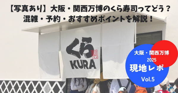 【写真あり】大阪・関西万博のくら寿司ってどう？混雑・予約・おすすめポイントを解説！【現地レポVol.5】